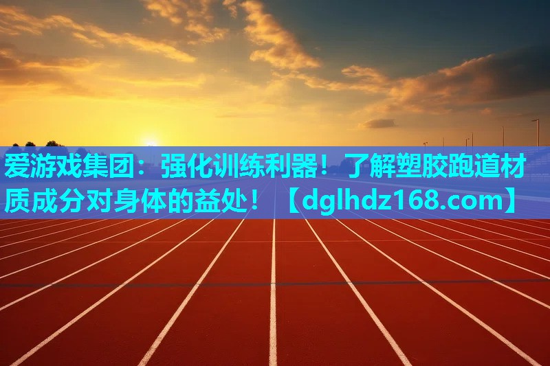 爱游戏集团：强化训练利器！了解塑胶跑道材质成分对身体的益处！