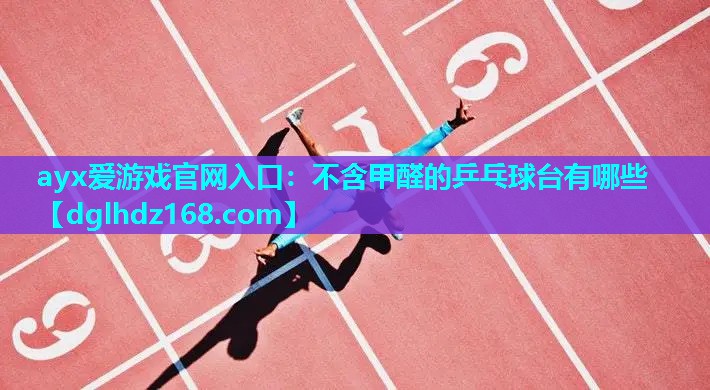 ayx爱游戏官网入口：不含甲醛的乒乓球台有哪些