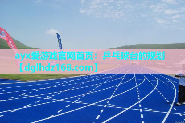 ayx爱游戏官网首页：乒乓球台的规划