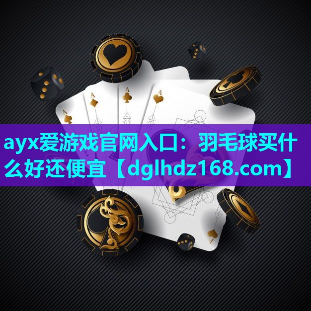 ayx爱游戏官网入口：羽毛球买什么好还便宜