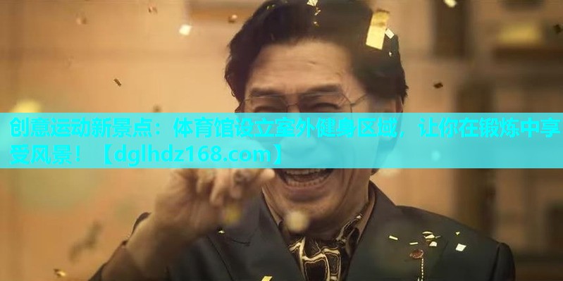 创意运动新景点：体育馆设立室外健身区域，让你在锻炼中享受风景！