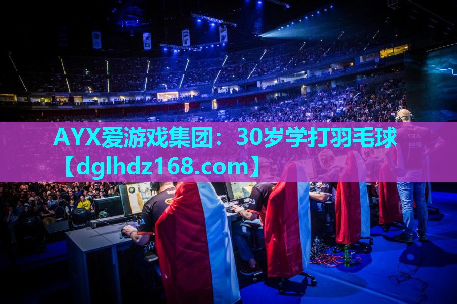 AYX爱游戏集团：30岁学打羽毛球