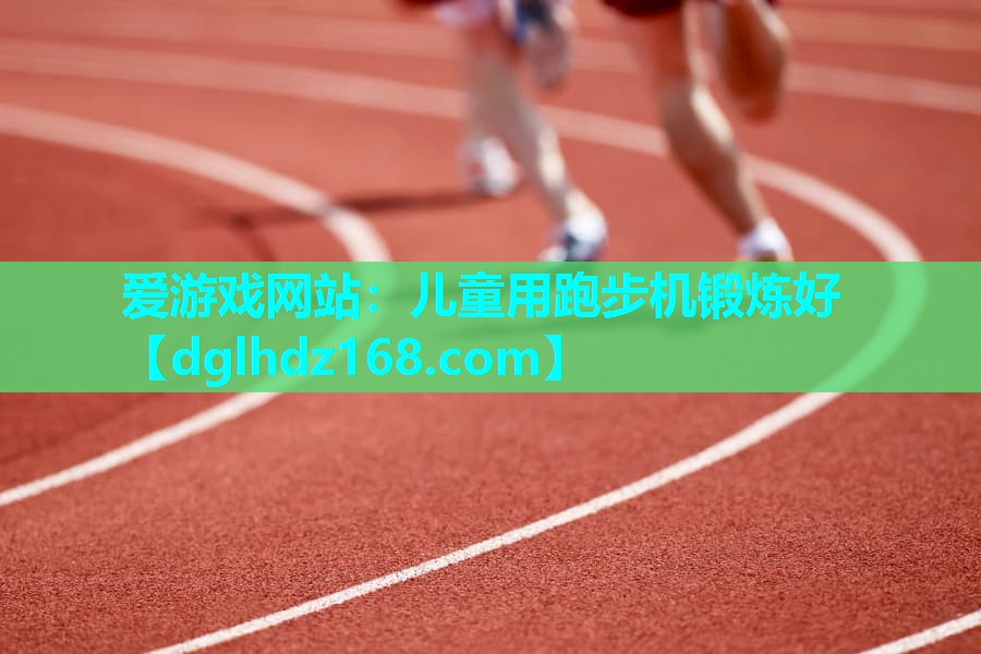 爱游戏网站：儿童用跑步机锻炼好