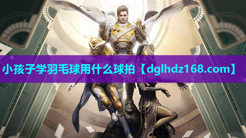 小孩子学羽毛球用什么球拍