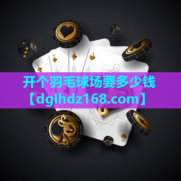 开个羽毛球场要多少钱