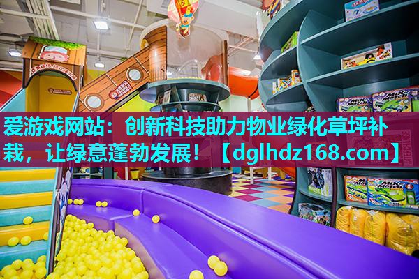 爱游戏网站：创新科技助力物业绿化草坪补栽，让绿意蓬勃发展！