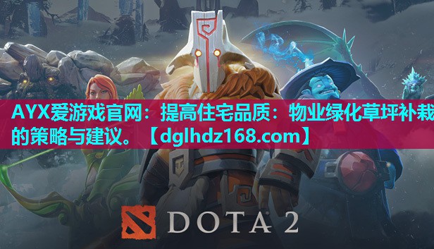 AYX爱游戏官网：提高住宅品质：物业绿化草坪补栽的策略与建议。