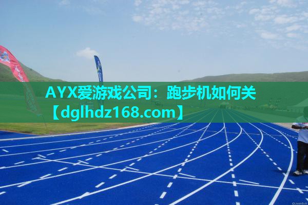 AYX爱游戏公司：跑步机如何关