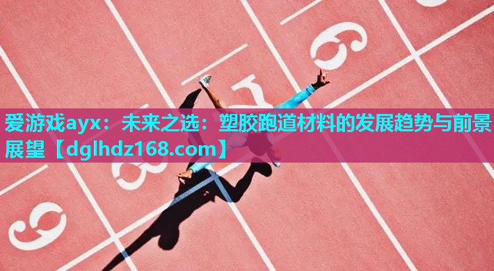 未来之选:塑胶跑道材料的发展趋势与前景展望 未来之选:塑胶跑道材料的发展趋势与前景展望